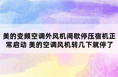 美的变频空调外风机间歇停压宿机正常启动 美的空调风机转几下就停了